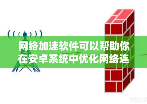 网络加速软件可以帮助你在安卓系统中优化网络连接,提升下载速度和浏览体验。以下是一些常见的网络加速软件推荐,供你参考 网络加速软件可以帮助你在安卓系统中优化网络连接,提升下载速度和浏览体验。以下是一些常见的网络加速软件推荐,供你参考