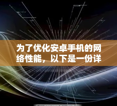 为了优化安卓手机的网络性能,以下是一份详细的解决方案,结合了对不同软件功能的分析和使用建议 为了优化安卓手机的网络性能,以下是一份详细的解决方案,结合了对不同软件功能的分析和使用建议
