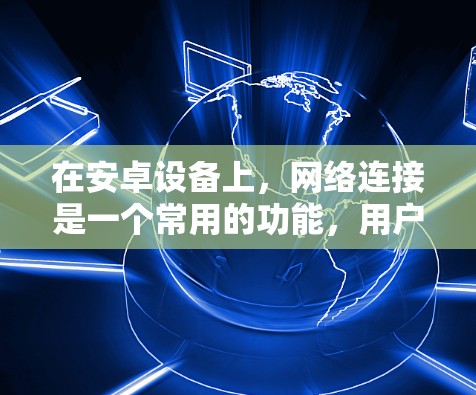 在安卓设备上,网络连接是一个常用的功能,用户可能需要各种工具来管理和测试网络连接。以下是几种常用的安卓网络连接工具及其作用和使用方法 在安卓设备上,网络连接是一个常用的功能,用户可能需要各种工具来管理和测试网络连接。以下是几种常用的安卓网络连接工具及其作用和使用方法