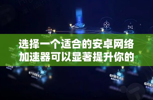 选择一个适合的安卓网络加速器可以显著提升你的网络速度，以下是分步指南，帮助你轻松找到和配置最适合自己的网络加速器
