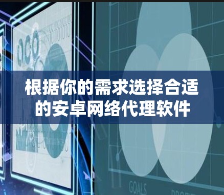 根据你的需求选择合适的安卓网络代理软件 根据你的需求选择合适的安卓网络代理软件