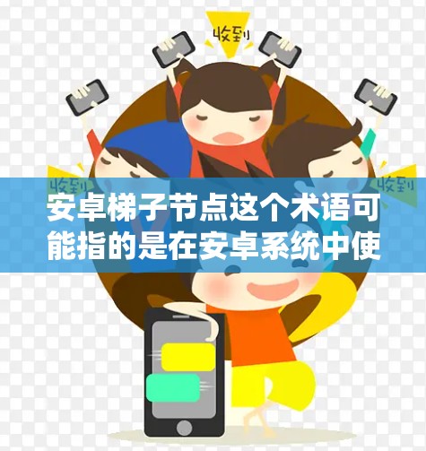 安卓梯子节点这个术语可能指的是在安卓系统中使用的某种中间节点或中转设备,用于特定的网络或数据传输场景。具体含义取决于上下文,但以下是一些可能的解释 安卓梯子节点这个术语可能指的是在安卓系统中使用的某种中间节点或中转设备,用于特定的网络或数据传输场景。具体含义取决于上下文,但以下是一些可能的解释