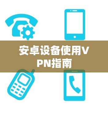 安卓设备使用VPN指南 安卓设备使用VPN指南