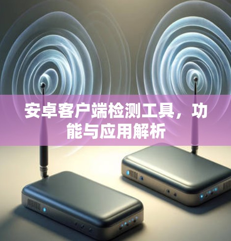 安卓客户端检测工具，功能与应用解析