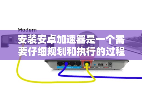 安装安卓加速器是一个需要仔细规划和执行的过程,以确保兼容性、安全性和性能。以下是分步骤的指南,帮助您安全地安装并使用安卓加速器 安装安卓加速器是一个需要仔细规划和执行的过程,以确保兼容性、安全性和性能。以下是分步骤的指南,帮助您安全地安装并使用安卓加速器