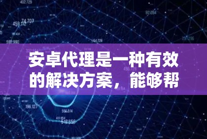 安卓代理是一种有效的解决方案，能够帮助开发者和企业更高效地管理和测试安卓设备。以下是使用安卓代理的分步指南