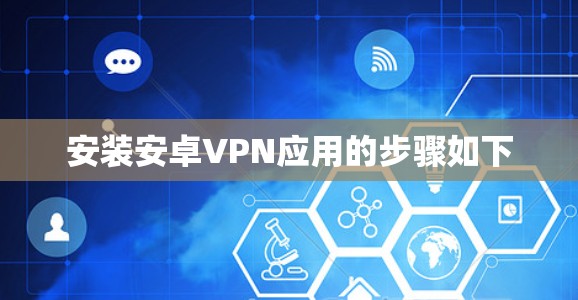 安装安卓VPN应用的步骤如下