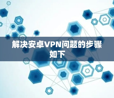 解决安卓VPN问题的步骤如下 解决安卓VPN问题的步骤如下