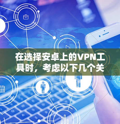 在选择安卓上的VPN工具时,考虑以下几个关键因素 在选择安卓上的VPN工具时,考虑以下几个关键因素