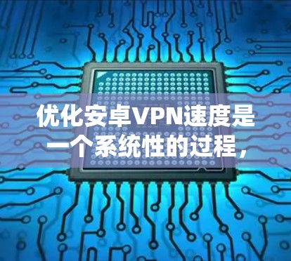 优化安卓VPN速度是一个系统性的过程,涉及多个方面的调整和维护。以下是对该过程的总结和建议 优化安卓VPN速度是一个系统性的过程,涉及多个方面的调整和维护。以下是对该过程的总结和建议