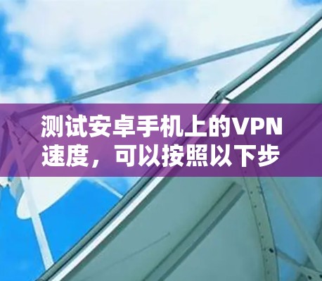 测试安卓手机上的VPN速度，可以按照以下步骤进行