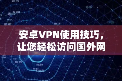 安卓VPN使用技巧,让您轻松访问国外网站 安卓VPN使用技巧,让您轻松访问国外网站