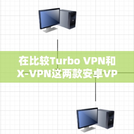 在比较Turbo VPN和X-VPN这两款安卓VPN软件时,可以从以下几个方面进行分析 在比较Turbo VPN和X-VPN这两款安卓VPN软件时,可以从以下几个方面进行分析