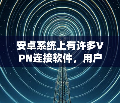 安卓系统上有许多VPN连接软件,用户可以根据需求选择适合的VPN服务。以下是一些常用的安卓VPN软件推荐 安卓系统上有许多VPN连接软件,用户可以根据需求选择适合的VPN服务。以下是一些常用的安卓VPN软件推荐