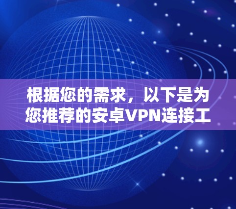 根据您的需求,以下是为您推荐的安卓VPN连接工具 根据您的需求,以下是为您推荐的安卓VPN连接工具