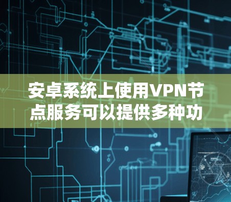 安卓系统上使用VPN节点服务可以提供多种功能,例如隐私保护、网络代理、访问受限制网站或企业网络等。以下是一些关于安卓VPN节点服务的信息和建议 安卓系统上使用VPN节点服务可以提供多种功能,例如隐私保护、网络代理、访问受限制网站或企业网络等。以下是一些关于安卓VPN节点服务的信息和建议