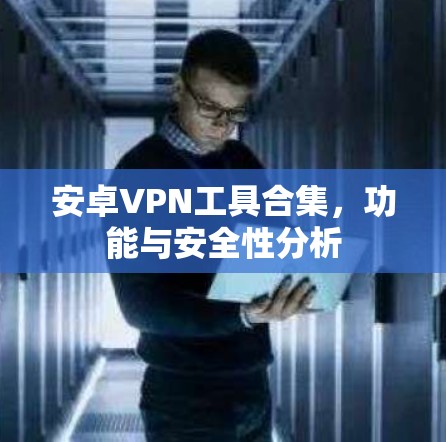 安卓VPN工具合集，功能与安全性分析