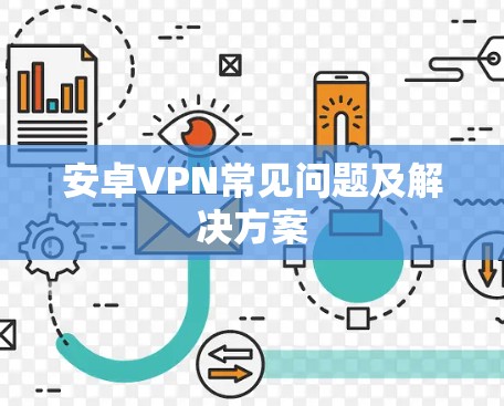 安卓VPN常见问题及解决方案 安卓VPN常见问题及解决方案