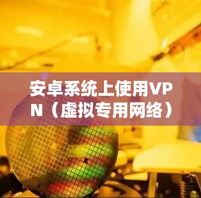 安卓系统上使用VPN(虚拟专用网络)可以帮助你连接到安全的网络,保护隐私,或者访问受限制的内容。以下是关于安卓VPN的一些详细信息 安卓系统上使用VPN(虚拟专用网络)可以帮助你连接到安全的网络,保护隐私,或者访问受限制的内容。以下是关于安卓VPN的一些详细信息