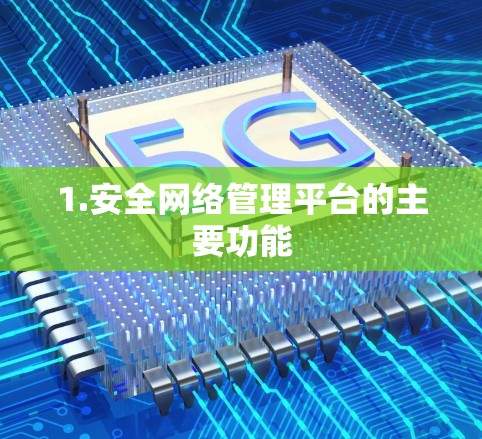 1.安全网络管理平台的主要功能 1.安全网络管理平台的主要功能