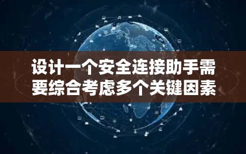 设计一个安全连接助手需要综合考虑多个关键因素，确保在数据传输和存储过程中的安全性。以下是详细的步骤和建议