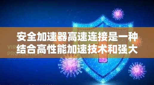 安全加速器高速连接是一种结合高性能加速技术和强大安全机制的网络解决方案,旨在在高速数据传输的同时确保数据的安全性。以下是对该概念的详细分步解释 安全加速器高速连接是一种结合高性能加速技术和强大安全机制的网络解决方案,旨在在高速数据传输的同时确保数据的安全性。以下是对该概念的详细分步解释