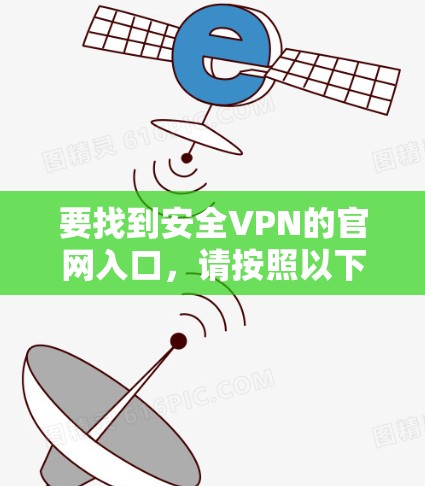 要找到安全VPN的官网入口,请按照以下步骤操作 要找到安全VPN的官网入口,请按照以下步骤操作