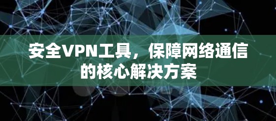 安全VPN工具,保障网络通信的核心解决方案 安全VPN工具,保障网络通信的核心解决方案
