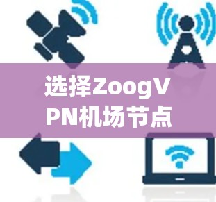 选择ZoogVPN机场节点时，可以按照以下步骤进行