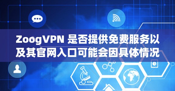 ZoogVPN 是否提供免费服务以及其官网入口可能会因具体情况而异。您可以通过以下步骤查找ZoogVPN 的官网入口