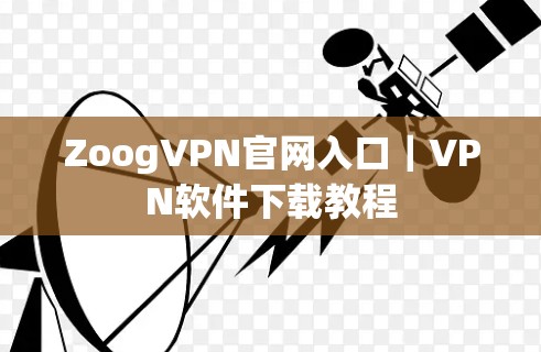 ZoogVPN官网入口|VPN软件下载教程 ZoogVPN官网入口|VPN软件下载教程