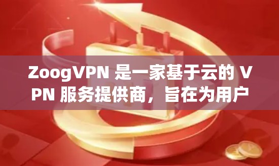 ZoogVPN 是一家基于云的 VPN 服务提供商，旨在为用户提供安全、匿名和高效的网络连接解决方案。以下是对 ZoogVPN 功能的详细评测