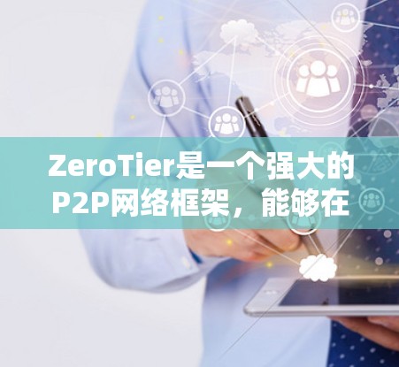 ZeroTier是一个强大的P2P网络框架，能够在分布式环境中构建灵活的网络连接。以下是分步骤的教程，帮助您快速上手并利用ZeroTier进行网络通信