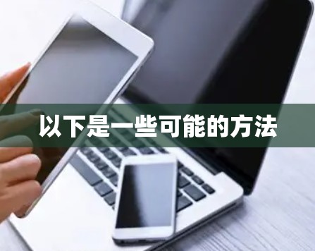 以下是一些可能的方法 以下是一些可能的方法
