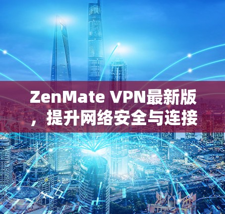 ZenMate VPN最新版，提升网络安全与连接效率