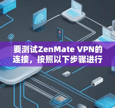 要测试ZenMate VPN的连接，按照以下步骤进行