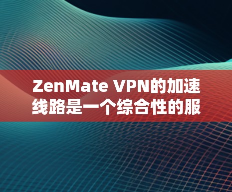 ZenMate VPN的加速线路是一个综合性的服务,旨在通过多种技术手段为用户提供快速、安全的互联网访问体验。以下是对ZenMate VPN加速线路的详细分析 ZenMate VPN的加速线路是一个综合性的服务,旨在通过多种技术手段为用户提供快速、安全的互联网访问体验。以下是对ZenMate VPN加速线路的详细分析