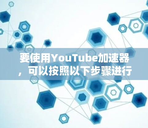 要使用YouTube加速器,可以按照以下步骤进行 要使用YouTube加速器,可以按照以下步骤进行