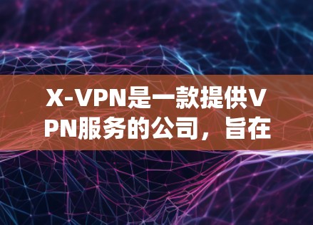 X-VPN是一款提供VPN服务的公司，旨在帮助用户保护隐私、匿名上网、绕过地区限制等。以下是对X-VPN的一些综合分析和评测内容，供您参考