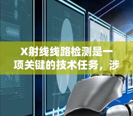 X射线线路检测是一项关键的技术任务,涉及确保X射线系统的性能、稳定性和安全性。以下是关于X射线线路检测工具的详细分析,帮助您选择合适的工具以解决问题 X射线线路检测是一项关键的技术任务,涉及确保X射线系统的性能、稳定性和安全性。以下是关于X射线线路检测工具的详细分析,帮助您选择合适的工具以解决问题