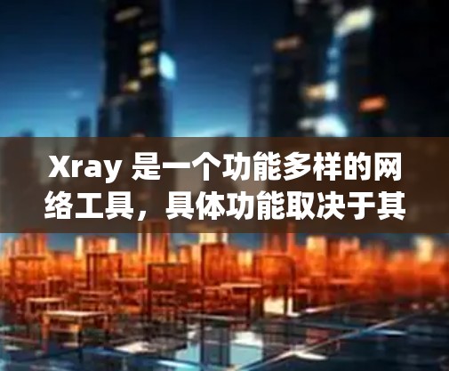 Xray 是一个功能多样的网络工具，具体功能取决于其应用场景。以下是一些常见的用途和功能