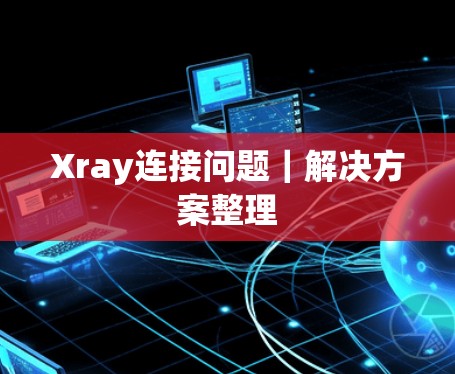 Xray连接问题|解决方案整理 Xray连接问题|解决方案整理