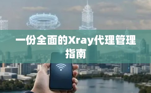 一份全面的Xray代理管理指南