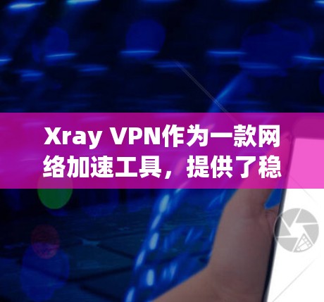 Xray VPN作为一款网络加速工具,提供了稳定、快速的连接体验,适用于多种用户需求。以下是对其稳定线路体验的详细分析 Xray VPN作为一款网络加速工具,提供了稳定、快速的连接体验,适用于多种用户需求。以下是对其稳定线路体验的详细分析