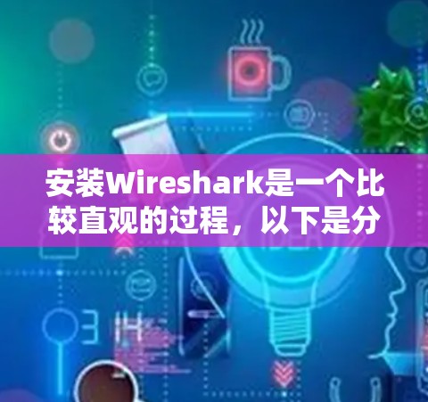 安装Wireshark是一个比较直观的过程,以下是分步骤的指南,帮助您顺利完成安装 安装Wireshark是一个比较直观的过程,以下是分步骤的指南,帮助您顺利完成安装