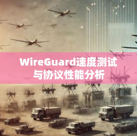 WireGuard速度测试与协议性能分析 WireGuard速度测试与协议性能分析