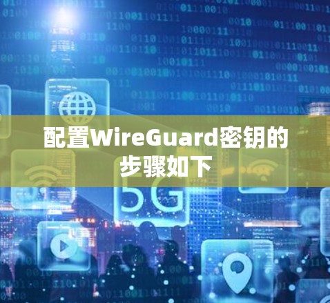 配置WireGuard密钥的步骤如下 配置WireGuard密钥的步骤如下