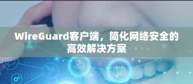 WireGuard客户端,简化网络安全的高效解决方案 WireGuard客户端,简化网络安全的高效解决方案