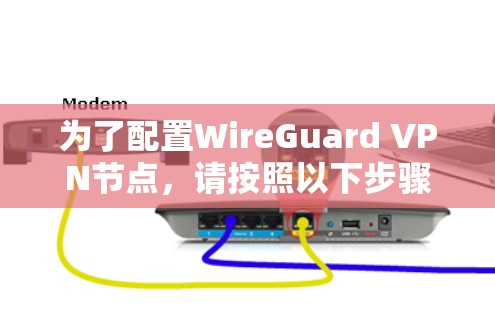 为了配置WireGuard VPN节点，请按照以下步骤操作