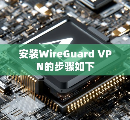 安装WireGuard VPN的步骤如下 安装WireGuard VPN的步骤如下